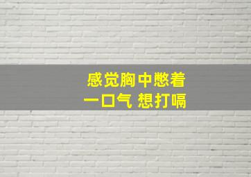 感觉胸中憋着一口气 想打嗝